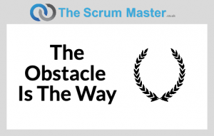 Scrum: The Obstacle Is The Way