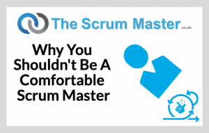 Why You Shouldn't Be A Comfortable Scrum Master