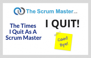 The Times I Quit As A Scrum Master